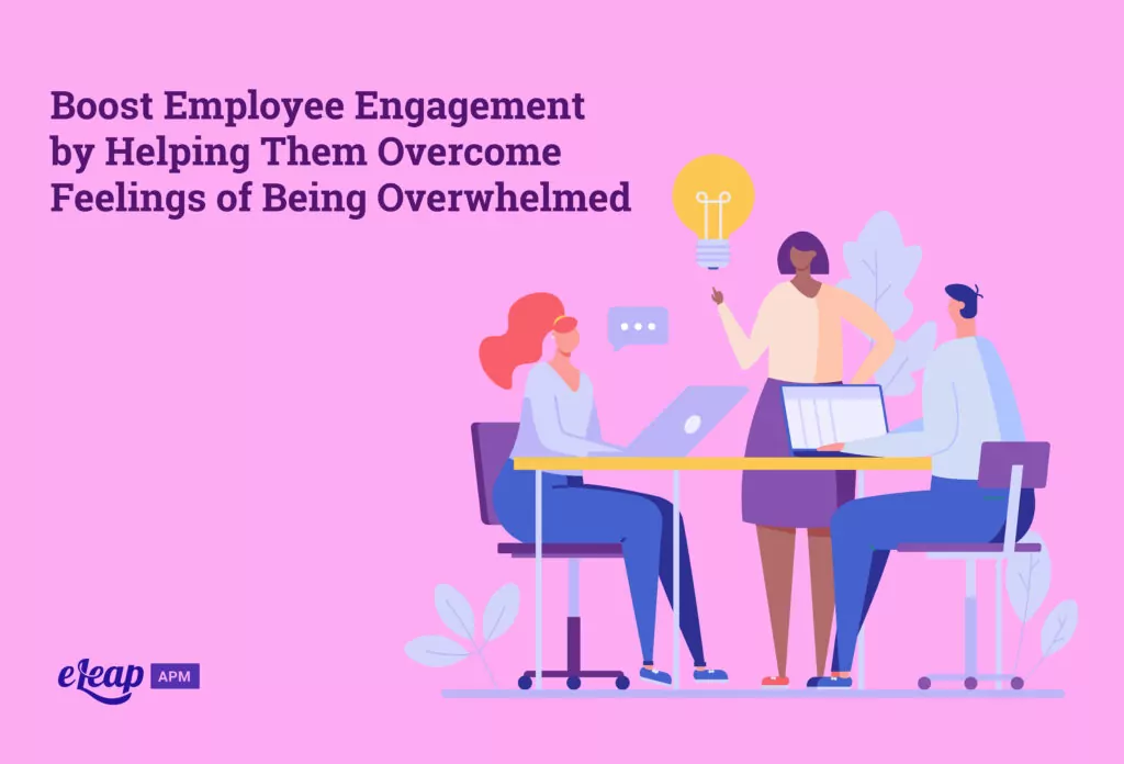 Boost Employee Engagement by Helping Them Overcome Feelings of Being Overwhelmed