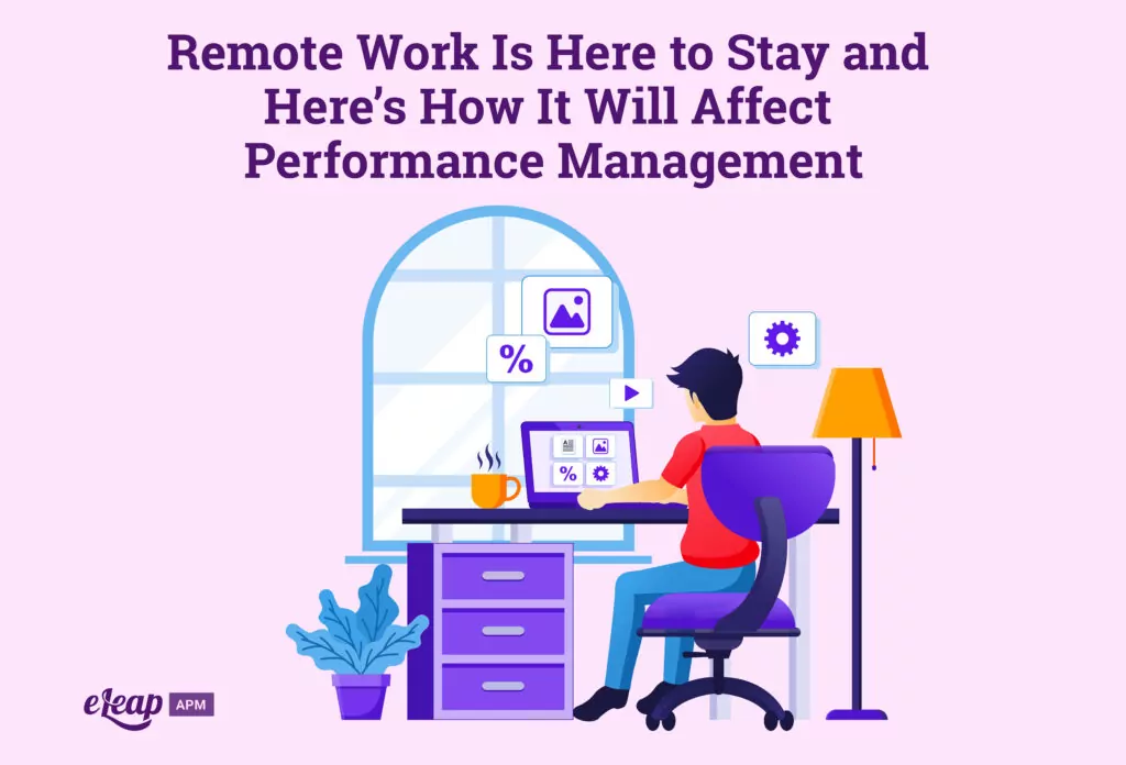 Remote Work Is Here to Stay and Here’s How It Will Affect Performance Management