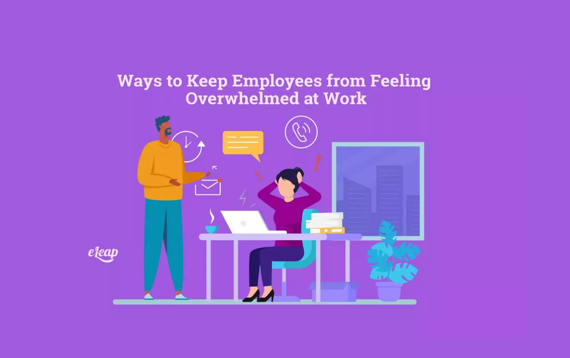 Ways to Keep Employees from Feeling Overwhelmed at Work - eLeaP