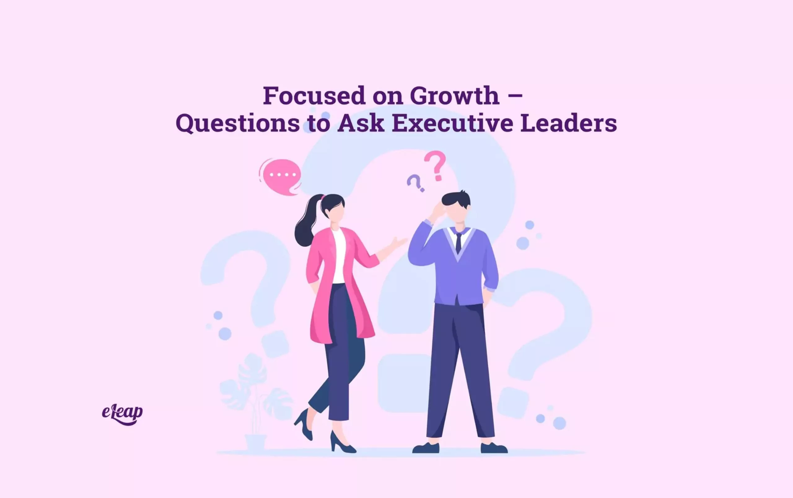 Focused On Growth Questions To Ask Executive Leaders ELeaP